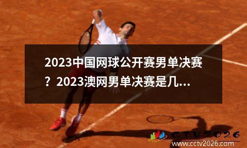 2023中国网球公开赛男单决赛？2023澳网男单决赛是几点