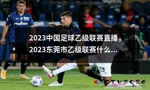 2023中国足球乙级联赛直播，2023东莞市乙级联赛什么时候开始