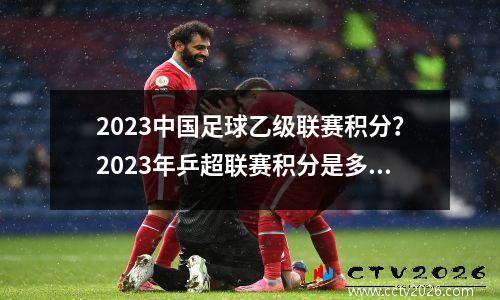 2023中国足球乙级联赛积分？2023年乒超联赛积分是多少