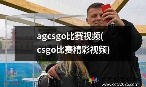 agcsgo比赛视频(csgo比赛精彩视频)