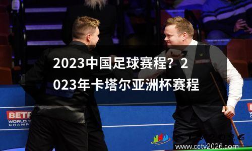 2023中国足球赛程？2023年卡塔尔亚洲杯赛程