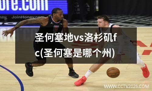 圣何塞地vs洛杉矶fc(圣何塞是哪个州)
