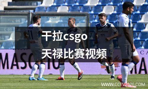 干拉csgo天禄比赛视频