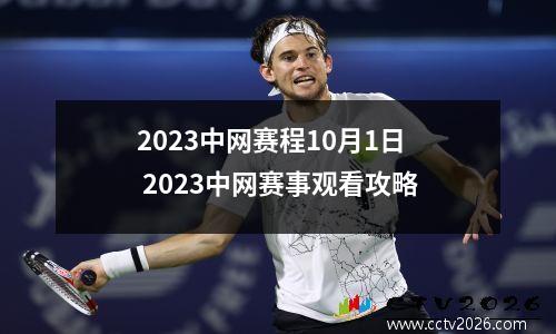 2023中网赛程10月1日 2023中网赛事观看攻略