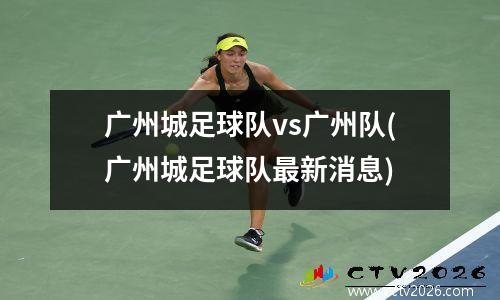 广州城足球队vs广州队(广州城足球队最新消息)