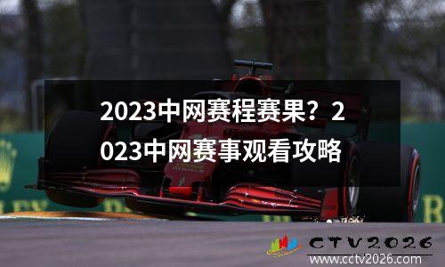 2023中网赛程赛果？2023中网赛事观看攻略