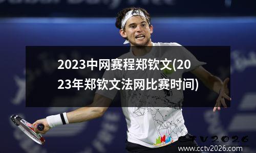 2023中网赛程郑钦文(2023年郑钦文法网比赛时间)