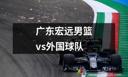 广东宏远男篮vs外国球队