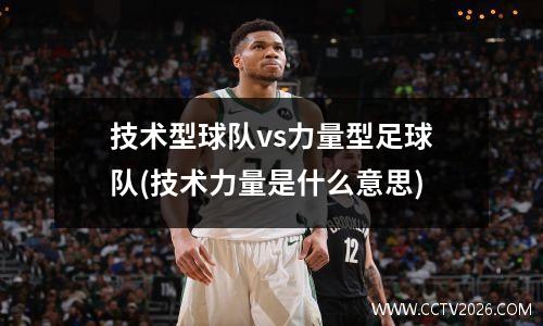 技术型球队vs力量型足球队(技术力量是什么意思)