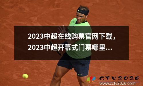 2023中超在线购票官网下载，2023中超开幕式门票哪里有卖