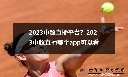 2023中超直播平台？2023中超直播哪个app可以看