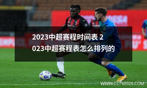 2023中超赛程时间表 2023中超赛程表怎么排列的