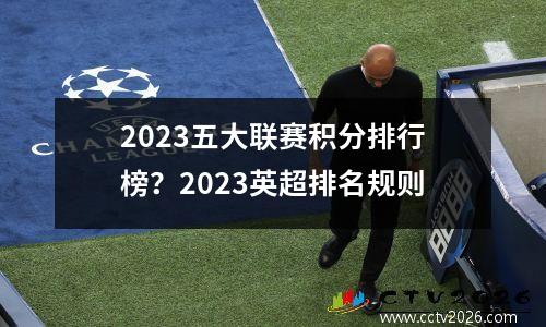 2023五大联赛积分排行榜？2023英超排名规则