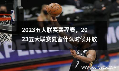 2023五大联赛赛程表，2023五大联赛夏窗什么时候开放