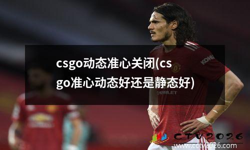 csgo动态准心关闭(csgo准心动态好还是静态好)