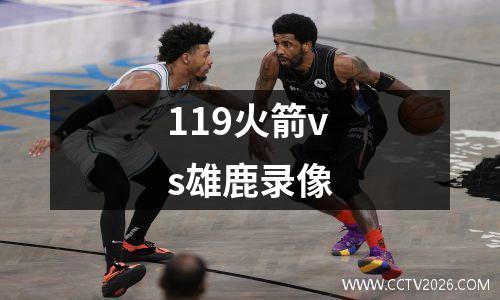 119火箭vs雄鹿录像