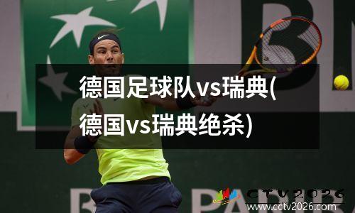 德国足球队vs瑞典(德国vs瑞典绝杀)