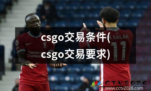 csgo交易条件(csgo交易要求)