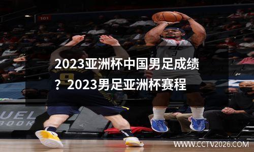 2023亚洲杯中国男足成绩？2023男足亚洲杯赛程