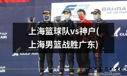 上海篮球队vs神户(上海男篮战胜广东)