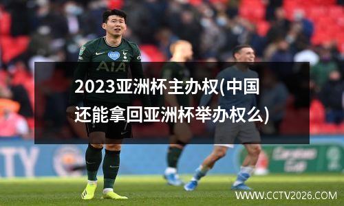 2023亚洲杯主办权(中国还能拿回亚洲杯举办权么)