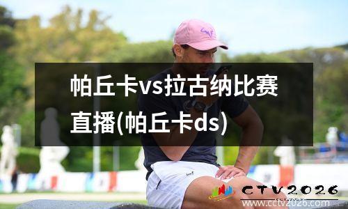 帕丘卡vs拉古纳比赛直播(帕丘卡ds)