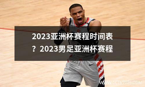 2023亚洲杯赛程时间表？2023男足亚洲杯赛程