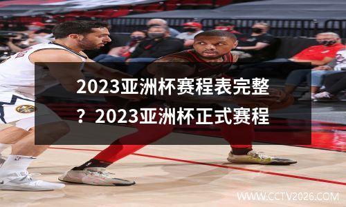 2023亚洲杯赛程表完整？2023亚洲杯正式赛程
