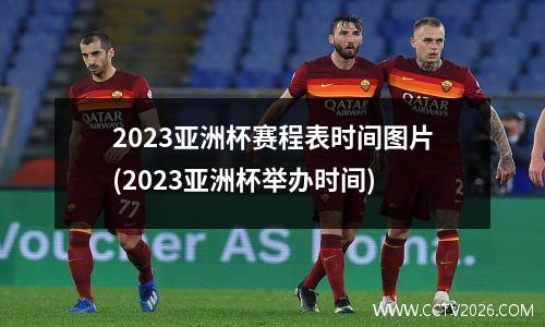 2023亚洲杯赛程表时间图片(2023亚洲杯举办时间)