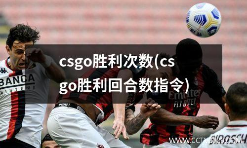 csgo胜利次数(csgo胜利回合数指令)