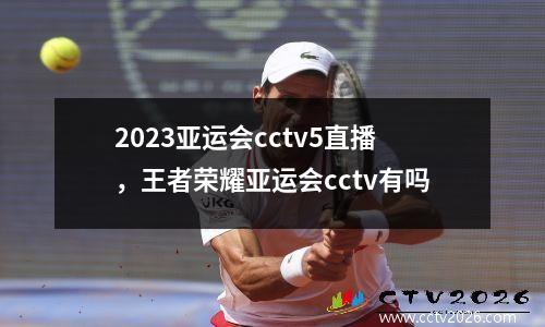 2023亚运会cctv5直播，王者荣耀亚运会cctv有吗