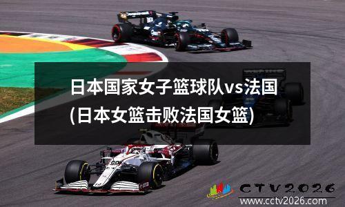 日本国家女子篮球队vs法国(日本女篮击败法国女篮)