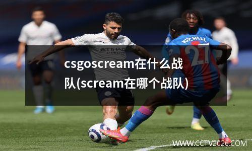 csgoscream在什么战队(scream在哪个战队)