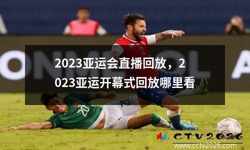 2023亚运会直播回放，2023亚运开幕式回放哪里看