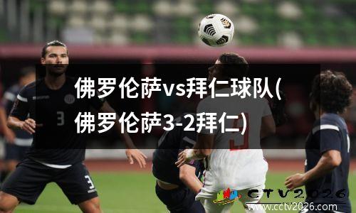 佛罗伦萨vs拜仁球队(佛罗伦萨3-2拜仁)