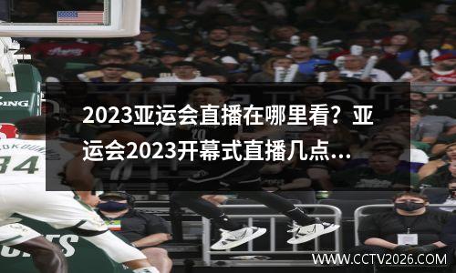 2023亚运会直播在哪里看？亚运会2023开幕式直播几点开始