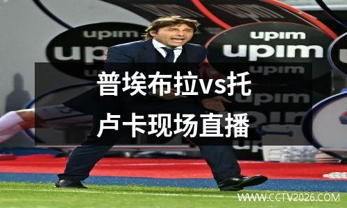 普埃布拉vs托卢卡现场直播