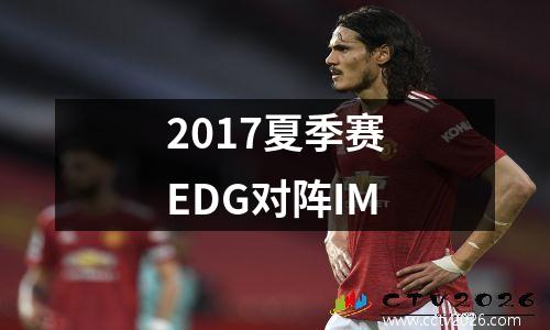 2017夏季赛EDG对阵IM