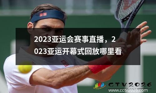 2023亚运会赛事直播，2023亚运开幕式回放哪里看