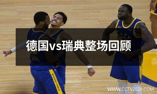 德国vs瑞典整场回顾
