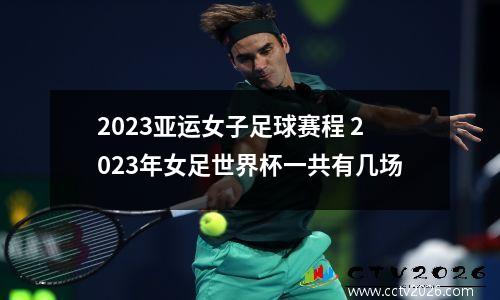 2023亚运女子足球赛程 2023年女足世界杯一共有几场