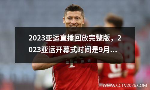 2023亚运直播回放完整版，2023亚运开幕式时间是9月23号几点