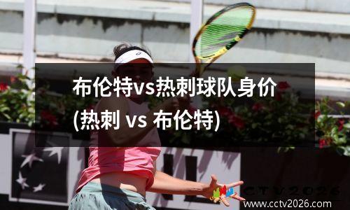 布伦特vs热刺球队身价(热刺 vs 布伦特)