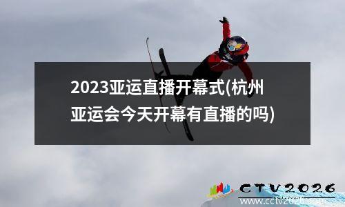 2023亚运直播开幕式(杭州亚运会今天开幕有直播的吗)
