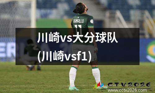 川崎vs大分球队(川崎vsf1)