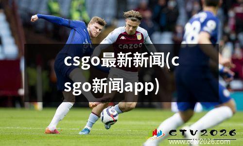 csgo最新新闻(csgo新闻app)