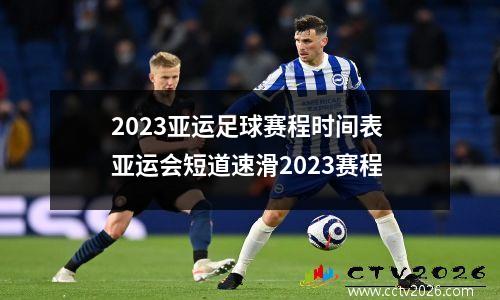 2023亚运足球赛程时间表 亚运会短道速滑2023赛程