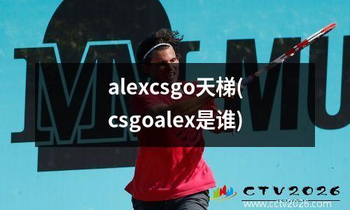 alexcsgo天梯(csgoalex是谁)