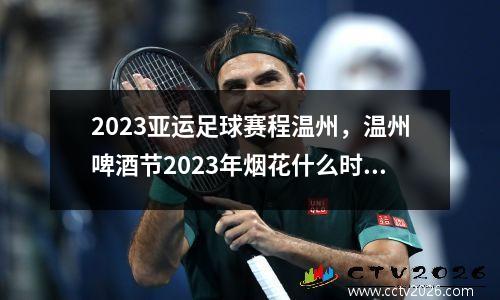 2023亚运足球赛程温州，温州啤酒节2023年烟花什么时候放