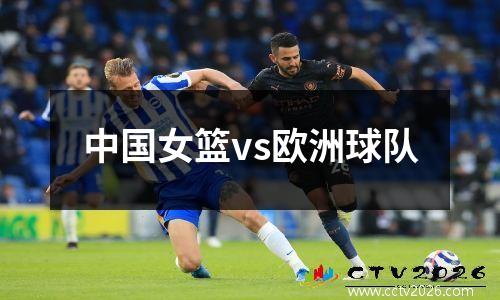 中国女篮vs欧洲球队